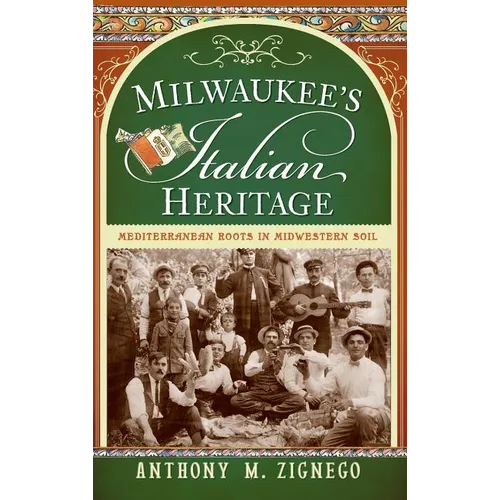 Milwaukee's Italian Heritage: Mediterranean Roots in Midwestern Soil - Hardcover