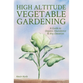 High Altitude Vegetable Gardening: A Guide to Organic Abundance at Any Elevation - Paperback
