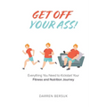 Get Off Your Ass!: Everything You Need to Kickstart Your Fitness and Nutrition Journey - Paperback
