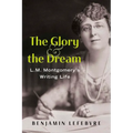The Glory and the Dream: L.M. Montgomery's Writing Life - Paperback