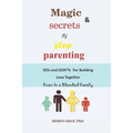 Magic & Secrets of Step Parenting: DOs and DON'Ts For Building Love Even In a Blended Family - Paperback