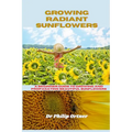 Growing Radiant Sunflowers: A beginner Guide To Growing And Propagating Beautiful Sunflowers - Paperback