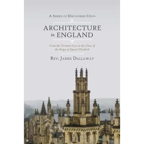 A Series of Discourses Upon Architecture in England: From the Norman Aera to the Close of the Reign of Queen Elizabeth - Paperback
