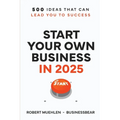 Start Your Own Business in 2025: 500 Ideas That Can Lead You To Success - Paperback