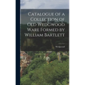 Catalogue of a Collection of Old Wedgwood Ware Formed by William Bartlett - Hardcover