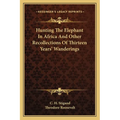 Hunting The Elephant In Africa And Other Recollections Of Thirteen Years' Wanderings - Paperback