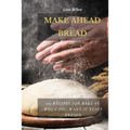 Make Ahead Bread: 100 Recipes for Bake-It-When-You-Want-It Yeast Breads - Paperback