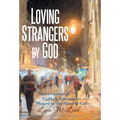 Loving Strangers by God: Short Stories of Unlikely Encounters Shaped by the Hand of God - Hardcover