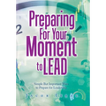 Preparing for Your Moment to Lead: Simple but Important Ways to Prepare for Leadership - Hardcover