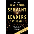 Developing Servant Leaders at Scale: How to Do It, and Why It Matters - Paperback