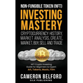 Non-Fungible Token (NFT) Investing Mastery - Cryptocurrency History, Market Analysis, Create, Market, Buy, Sell and Trade: NFT Crypto Investing Guide - Paperback