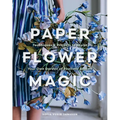 Paper Flower Magic: Techniques & Projects to Sculpt Your Own Garden of Realistic Blooms - Hardcover