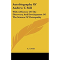 Autobiography of Andrew T. Still: With a History of the Discovery and Development of the Science of Osteopathy - Hardcover