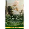 Lays of Ancient Rome: The Poetry and Songs of the Roman Peoples, Depicting Their Battles, Folk History and Gods (Hardcover) - Hardcover