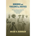 Borders of Violence and Justice: Mexicans, Mexican Americans, and Law Enforcement in the Southwest, 1835-1935 - Paperback