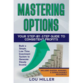 Mastering Options: Your Step-by-Step Guide to Consistent Profits Build a Simple, Low-Time Investment System to Generate Steady Income - Paperback