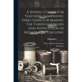 A Sewing Course For Teachers, Comprising Directions For Making The Various Stitches And Instruction In Methods Of Teaching - Paperback