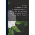 British Phænogamous Botany or Figures and Descriptions of the Genera of British Flowering Plants - Paperback