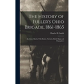 The History of Fuller's Ohio Brigade, 1861-1865: Its Great March, With Roster, Portraits, Battle Maps and Biographies - Hardcover