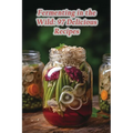 Fermenting in the Wild: 97 Delicious Recipes - Paperback