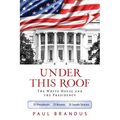 Under This Roof: The White House and the Presidency--21 Presidents, 21 Rooms, 21 Inside Stories - Paperback