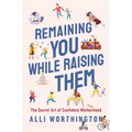 Remaining You While Raising Them: The Secret Art of Confident Motherhood - Paperback