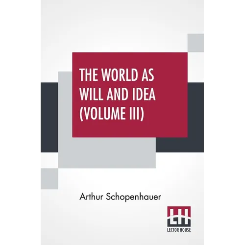The World As Will And Idea (Volume III): Translated From The German By R. B. Haldane, M.A. And J. Kemp, M.A.; In Three Volumes - Vol. III. - Paperback