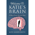 Welcome To Katie's Brain: A Brain Cancer Survivor's Story - Hardcover