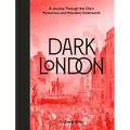 Dark London: A Journey Through the City's Mysterious and Macabre Underworld - Hardcover