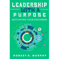 Leadership With A Purpose: Motivating Your Engineers - Paperback