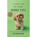 A Complete Guide to Your Shih Tzu How to tame Shih Tzu cuteness and other little-known facts about your dog by me - Hardcover