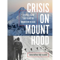 Crisis on Mount Hood: Stories from a Hundred Years of Mountain Rescue - Paperback