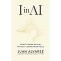 I in AI: How to Work with AI Without Losing Your Voice - Hardcover