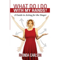 What Do I Do With My Hands?: A Guide to Acting for the Singer - Paperback
