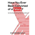 Have You Ever Been Convicted of a Felony: The "How To" for Ex-Offenders Completing an Employment Application, to Conducting an Interview, to Getting t - Paperback