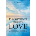 Drowning In God's Love: Finding Your Way to A Deeper Relationship With God Through Poetry and Spiritual Writing - Paperback