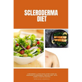 Scleroderma Diet: A Beginner's 3-Step Quick Start Guide on Managing Scleroderma Through Diet, With Sample Curated Recipes - Paperback