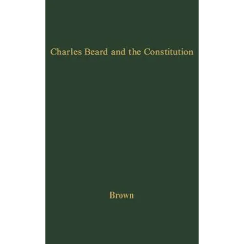 Charles Beard and the Constitution: A Critical Analysis of an Economic Interpretation of the Constitution - Hardcover