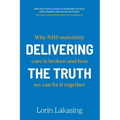 Delivering the Truth: Why NHS maternity care is broken and how we can fix it together - Paperback