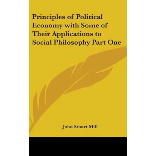 Principles of Political Economy with Some of Their Applications to Social Philosophy Part One - Hardcover