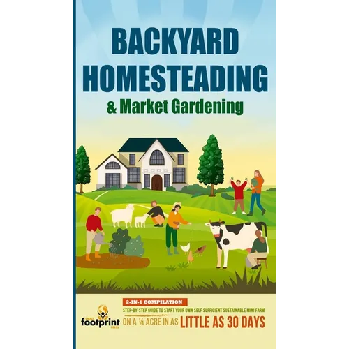 Backyard Homesteading & Market Gardening: 2-in-1 Compilation Step-By-Step Guide to Start Your Own Self Sufficient Sustainable Mini Farm on a 1/4 Acre - Hardcover
