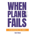 When Plan B Fails: It's about how you Think... Plan... Respond... - Paperback