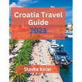 Croatia Travel Guide 2023: Discover Croatia's hidden gems, Top travel destinations, Food and Culture - Paperback