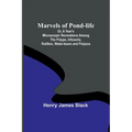 Marvels of Pond-life; Or, A Year's Microscopic Recreations Among the Polyps, Infusoria, Rotifers, Water-bears and Polyzoa - Paperback