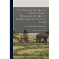 The Village Of Grosse Pointe Farms, Township Of Grosse Pointe, Wayne County, Mich: Its Past, Present And Future - Paperback