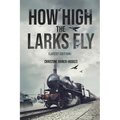 How High the Larks Fly: The harrowing but true story of a young girl fighting to survive when her world is destroyed by war (Latest Edition) - Paperback