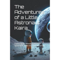 The Adventures of a Little Astronaut Kaira: Exploring the Wonders of Outer Space with Kaira the Little Astronaut - Paperback