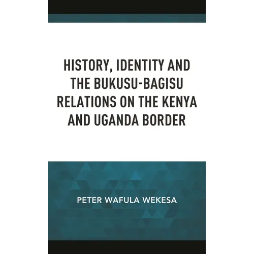 History, Identity and the Bukusu-Bagisu Relations on the Kenya and Uganda Border - Hardcover