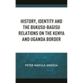 History, Identity and the Bukusu-Bagisu Relations on the Kenya and Uganda Border - Hardcover
