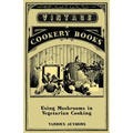 Using Mushrooms in Vegetarian Cooking - A Collection of Recipes with Mushrooms as a Meat Substitute - Paperback